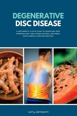 Degeneratívne ochorenie platničiek: A Beginner's 3-Step Plan to Managing DDD Through Diet and Other Natural Methods, with Sample Curated Recipes - Degenerative Disc Disease: A Beginner's 3-Step Plan to Managing DDD Through Diet and Other Natural Methods, with Sample Curated Recipes