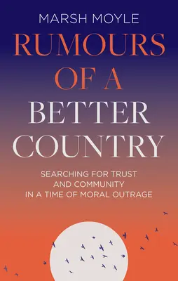 Povesti o lepšej krajine: Hľadanie dôvery a spoločenstva v čase morálneho rozhorčenia - Rumours of a Better Country: Searching for Trust and Community in a Time of Moral Outrage