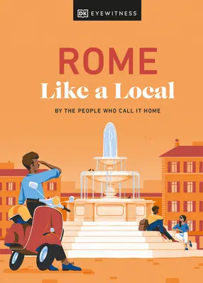Rím ako miestny: Rím: ako ho poznajú ľudia, ktorí ho nazývajú svojím domovom - Rome Like a Local: By the People Who Call It Home