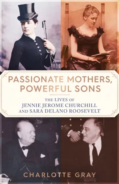 Vášnivé matky, mocní synovia - Životy Jennie Jerome Churchillovej a Sary Delano Rooseveltovej - Passionate Mothers, Powerful Sons - The Lives of Jennie Jerome Churchill and Sara Delano Roosevelt