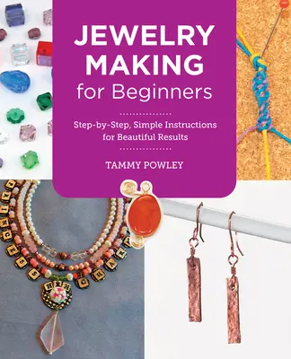 Výroba šperkov pre začiatočníkov: Jednoduché pokyny krok za krokom pre krásne výsledky - Jewelry Making for Beginners: Step-By-Step, Simple Instructions for Beautiful Results