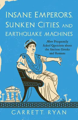 Šialení cisári, potopené mestá a stroje na zemetrasenia: Často kladené otázky o starých Grékoch a Rimanoch - Insane Emperors, Sunken Cities, and Earthquake Machines: More Frequently Asked Questions about the Ancient Greeks and Romans