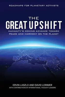 The Great Upshift: The Humanity's Coming Advance Toward Peace and Harmony on the Planet - The Great Upshift: Humanity's Coming Advance Toward Peace and Harmony on the Planet