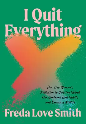 I Quit Everything: How One Woman's Addiction to Quitting Helped Her Confront Bad Habits and Embrace Midlife (Skončila som so všetkým: Ako jednej žene závislosť na odvykaní pomohla čeliť zlozvykom a prijať stredný vek) - I Quit Everything: How One Woman's Addiction to Quitting Helped Her Confront Bad Habits and Embrace Midlife