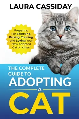 Kompletný sprievodca adopciou mačky: Príprava, výber, výchova, výcvik a láska k novej adoptovanej mačke alebo mačiatku - The Complete Guide to Adopting a Cat: Preparing for, Selecting, Raising, Training, and Loving Your New Adopted Cat or Kitten