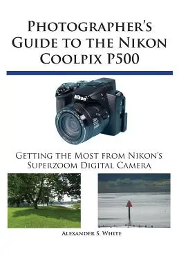 Sprievodca fotografa fotoaparátom Nikon Coolpix P500: Získajte čo najviac z digitálneho fotoaparátu Nikon so superzoomom - Photographer's Guide to the Nikon Coolpix P500: Getting the Most from Nikon's Superzoom Digital Camera