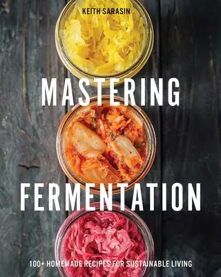 Zvládnutie fermentácie: 100+ domácich receptov pre udržateľný život - Mastering Fermentation: 100+ Homemade Recipes for Sustainable Living