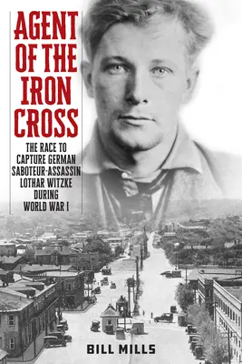Agent Železného kríža: Závod o dolapenie nemeckého sabotéra a atentátnika Lothara Witzkeho počas prvej svetovej vojny - Agent of the Iron Cross: The Race to Capture German Saboteur-Assassin Lothar Witzke during World War I