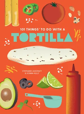 101 vecí, ktoré sa dajú robiť s tortillou, nové vydanie - 101 Things to Do with a Tortilla, New Edition