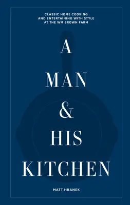 Muž a jeho kuchyňa: Klasické domáce varenie a zábava so štýlom na farme Wm Browna - A Man & His Kitchen: Classic Home Cooking and Entertaining with Style at the Wm Brown Farm
