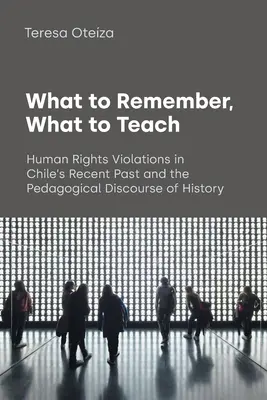 Čo si zapamätať, čo naučiť: Porušovanie ľudských práv v nedávnej minulosti Čile a pedagogický diskurz histórie - What to Remember, What to Teach: Human Rights Violations in Chile's Recent Past and the Pedagogical Discourse of History