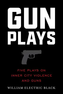 Pištoľové hry: Päť hier o násilí a zbraniach vo vnútornom meste - Gunplays: Five Plays on Inner City Violence and Guns