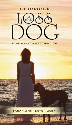 Ohromujúca strata vášho psa: Niekoľko spôsobov, ako sa cez to dostať - The Staggering Loss of Your Dog: Some Ways to Get Through