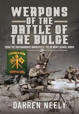 Zbrane z bitky v Ardenách: Z fotografických archívov signálneho zboru americkej armády - Weapons of the Battle of the Bulge: From the Photographic Archives of the US Army Signal Corps