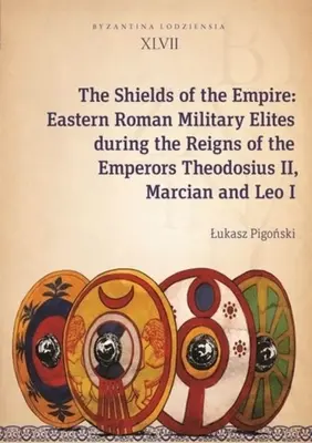 Štíty ríše: Štíty štítu: Východorímske vojenské elity za vlády cisárov Teodózia II, Marciána a Leva I. - The Shields of the Empire: Eastern Roman Military Elites During the Reigns of the Emperors Theodosius II, Marcian and Leo I