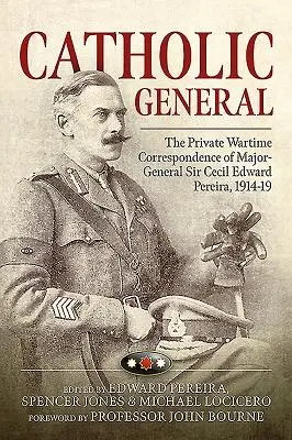 Katolícky generál - Súkromná vojnová korešpondencia generálmajora sira Cecila Edwarda Pereiru, 1914-19 - Catholic General - The Private Wartime Correspondence of Major-General Sir Cecil Edward Pereira, 1914-19