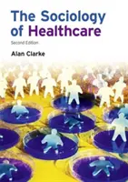 Sociológia zdravotníctva (Clarke Alan (Panónska univerzita v Maďarsku)) - Sociology of Healthcare (Clarke Alan (University of Pannonia Hungary))
