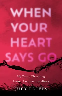 Keď ti srdce povie choď: Môj rok cestovania za stratou a osamelosťou - When Your Heart Says Go: My Year of Traveling Beyond Loss and Loneliness