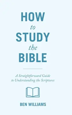 Ako študovať Bibliu: Ako študovať Bibliu: Jednoduchý návod na pochopenie Písma - How to Study the Bible: A Straightforward Guide to Understanding the Scriptures