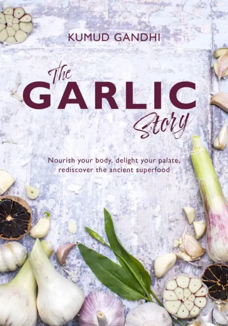 Príbeh cesnaku - Vyživte svoje telo, potešte svoje chuťové bunky: znovuobjavte starobylú superpotravinu - Garlic Story - Nourish your body, delight your palate: rediscover the ancient superfood