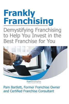 Úprimne franchising: Franchising: Demystifikácia franchisingu, ktorá vám pomôže investovať do najlepšieho franchisingu pre vás - Frankly Franchising: Demystifying Franchising to Help You Invest in the Best Franchise for You