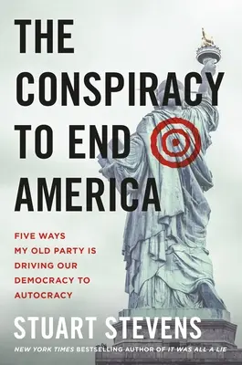 Sprisahanie s cieľom zničiť Ameriku: Päť spôsobov, ako moja stará strana vedie našu demokraciu k autokracii - The Conspiracy to End America: Five Ways My Old Party Is Driving Our Democracy to Autocracy