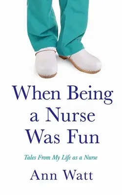 Keď byť sestrou bola zábava: Príbehy z môjho života zdravotnej sestry - When Being a Nurse Was Fun: Tales From My Life as a Nurse