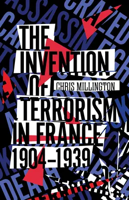 Vynález terorizmu vo Francúzsku v rokoch 1904 - 1939 - The Invention of Terrorism in France, 1904-1939