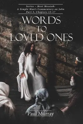 Slová milovaným osobám: Séria - Zoznámte sa s Mesiášom: Časť 3, kapitoly 13-17: Slovo Mesiáša - komentár jednoduchého človeka k Jánovi - Words to Loved Ones: Series - Meet Messiah: A Simple Man's Commentary on John Part 3, Chapters 13-17