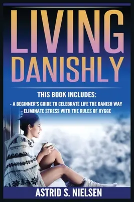 Žiť dánsky: Hygge: Sprievodca pre začiatočníkov, ako osláviť život na dánsky spôsob, eliminovať stres pomocou pravidiel Hygge - Living Danishly: A Beginner's Guide To Celebrate Life The Danish Way, Eliminate Stress With The Rules of Hygge