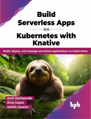 Vytváranie bezserverových aplikácií v systéme Kubernetes pomocou Knative - Vytváranie, nasadzovanie a správa bezserverových aplikácií v systéme Kubernetes - Build Serverless Apps on Kubernetes with Knative - Build, deploy, and manage serverless applications on Kubernetes