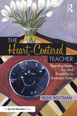 Učiteľ zameraný na srdce: Učiteľ: Obnovenie nádeje, radosti a možností v neistých časoch - The Heart-Centered Teacher: Restoring Hope, Joy, and Possibility in Uncertain Times
