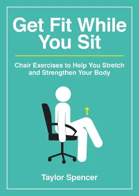 Buďte fit, kým sedíte: Cvičenia na stoličke, ktoré vám pomôžu ponaťahovať a posilňovať telo - Get Fit While You Sit: Chair Exercises to Help You Stretch and Strengthen Your Body