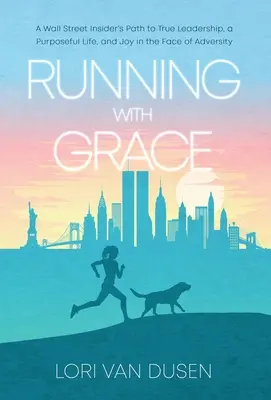 Beh s milosťou: Cesta k pravému vodcovstvu, cieľavedomému životu a radosti tvárou v tvár nepriazni osudu - Running with Grace: A Wall Street Insider's Path to True Leadership, a Purposeful Life, and Joy in the Face of Adversity