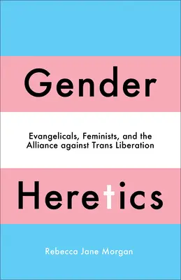 Rodoví kacíri: Evanjelici, feministky a aliancia proti transoslobodeniu - Gender Heretics: Evangelicals, Feminists, and the Alliance Against Trans Liberation