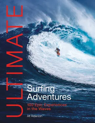 Ultimátne surferské dobrodružstvá: 100 epických zážitkov na vlnách - Ultimate Surfing Adventures: 100 Epic Experiences in the Waves