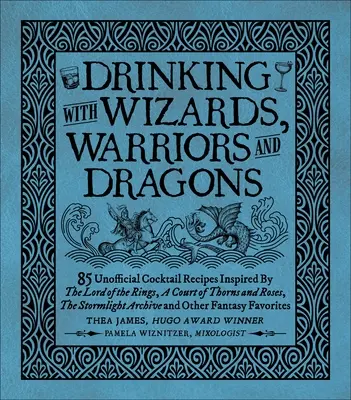 Pitie s čarodejníkmi, bojovníkmi a drakmi: 85 neoficiálnych receptov na nápoje inšpirované Pánom prsteňov, Dvorom tŕňov a ruží, Stormlighom - Drinking with Wizards, Warriors and Dragons: 85 Unofficial Drink Recipes Inspired by the Lord of the Rings, a Court of Thorns and Roses, the Stormligh