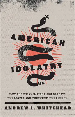 Americká modloslužba: Ako kresťanský nacionalizmus zrádza evanjelium a ohrozuje cirkev - American Idolatry: How Christian Nationalism Betrays the Gospel and Threatens the Church