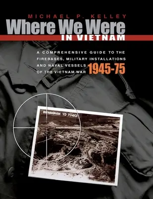 Kde sme boli vo Vietname: Vojenské zariadenia a námorné plavidlá z obdobia vietnamskej vojny - 1945 - 1975 - Where We Were in Vietnam: A Comprehensive Guide to the Firebases, Military Installations and Naval Vessels of the Vietnam War - 1945-75