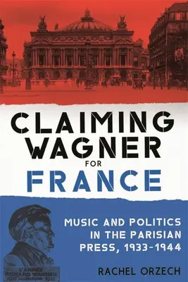 Claiming Wagner pre Francúzsko: Hudba a politika v parížskej tlači v rokoch 1933 - 1944 - Claiming Wagner for France: Music and Politics in the Parisian Press, 1933-1944