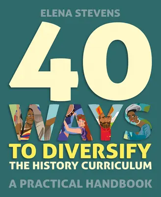 40 spôsobov, ako spestriť učebné osnovy dejepisu: Praktická príručka - 40 Ways to Diversify the History Curriculum: A Practical Handbook