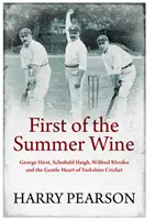 Prvé letné víno - George Hirst, Schofield Haigh, Wilfred Rhodes a nežné srdce yorkshirského kriketu - First of the Summer Wine - George Hirst, Schofield Haigh, Wilfred Rhodes and the Gentle Heart of Yorkshire Cricket