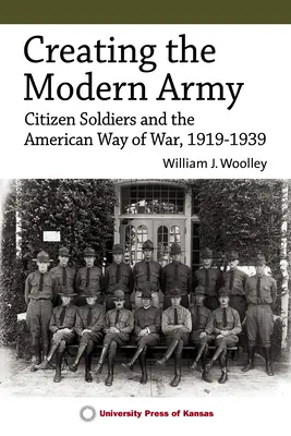 Tvorba modernej armády: 2: Občania-vojaci a americký spôsob vedenia vojny, 1919 - 1939 - Creating the Modern Army: Citizen-Soldiers and the American Way of War, 1919-1939