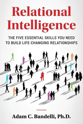 Vzťahová inteligencia; päť základných zručností, ktoré potrebujete na budovanie vzťahov, ktoré zmenia váš život - Relational Intelligence; The Five Essential Skills You Need to Build Life-Changing Relationships