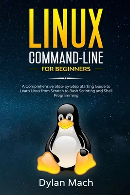 Príkazový riadok LINUX pre začiatočníkov: Komplexný sprievodca krok za krokom pre začiatočníkov, ktorí sa chcú naučiť Linux od nuly až po skriptovanie v jazyku Bash a programovanie v shelli - LINUX Command-Line for Beginners: A Comprehensive Step-by-Step Starting Guide to Learn Linux from Scratch to Bash Scripting and Shell Programming