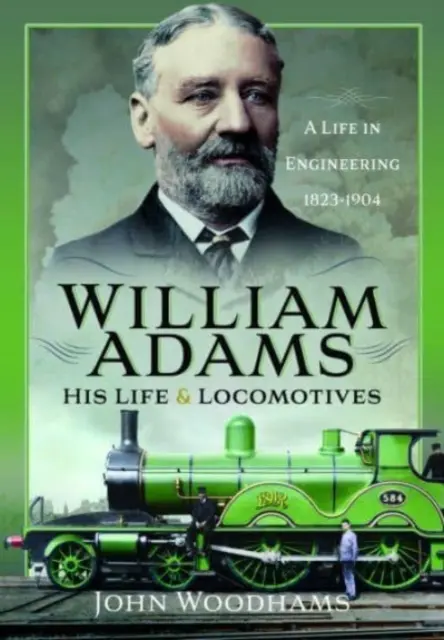 William Adams: Jeho život a lokomotívy: Život v strojárstve 1823-1904 - William Adams: His Life and Locomotives: A Life in Engineering 1823-1904