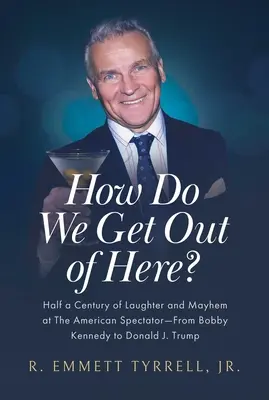 Ako sa odtiaľto dostaneme? Od Bobbyho Kennedyho po Donalda J. Trumpa: Polstoročie smiechu a chaosu v American Spectator - How Do We Get Out of Here?: Half a Century of Laughter and Mayhem at the American Spectator--From Bobby Kennedy to Donald J. Trump