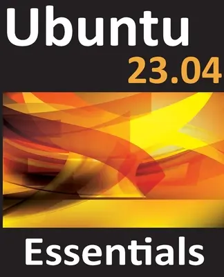 Ubuntu 23.04 Essentials: Sprievodca Ubuntu 23.04 Desktop a Server Editions: A Guide to Ubuntu 23.04 Desktop and Server Editions - Ubuntu 23.04 Essentials: A Guide to Ubuntu 23.04 Desktop and Server Editions