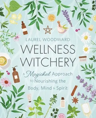 Wellness čarodejníctvo: Čarodejníctvo: magický prístup k výžive tela, mysle a ducha - Wellness Witchery: A Magickal Approach to Nourishing the Body, Mind & Spirit