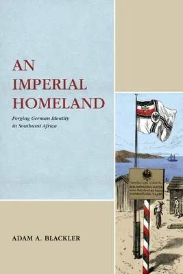 Cisárska vlasť: Nemecká identita v juhozápadnej Afrike: imperiálna identita: formovanie nemeckej identity v juhozápadnej Afrike - An Imperial Homeland: Forging German Identity in Southwest Africa